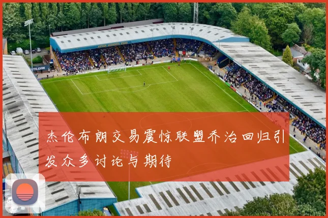 杰伦布朗交易震惊联盟乔治回归引发众多讨论与期待