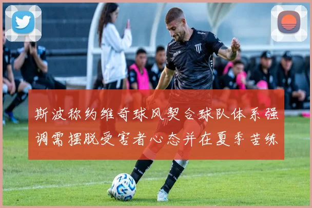 斯波称约维奇球风契合球队体系强调需摆脱受害者心态并在夏季苦练