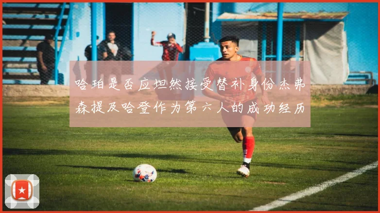 哈珀是否应坦然接受替补身份杰弗森提及哈登作为第六人的成功经历