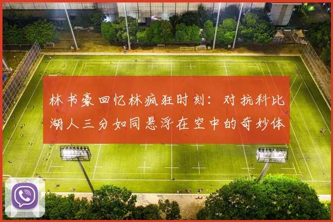 林书豪回忆林疯狂时刻：对抗科比湖人三分如同悬浮在空中的奇妙体验