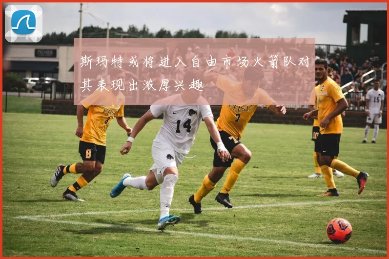 斯玛特或将进入自由市场火箭队对其表现出浓厚兴趣