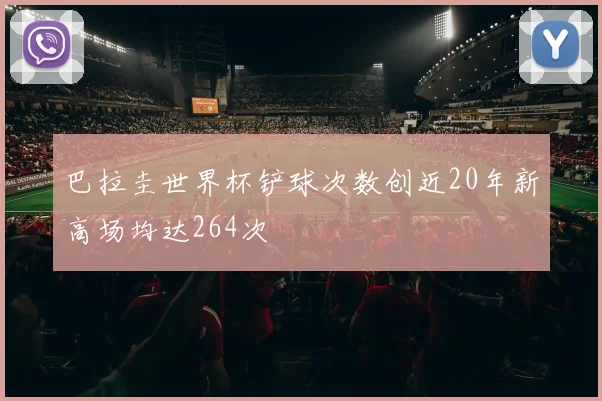 巴拉圭世界杯铲球次数创近20年新高场均达264次